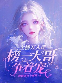 主播万人迷榜一大哥争着宠女主和谁在一起了